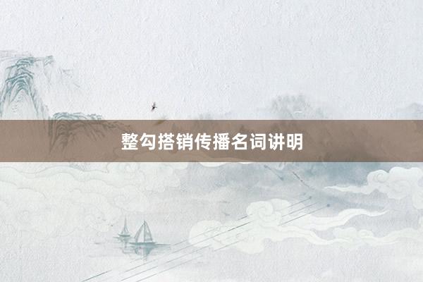 整勾搭销传播名词讲明